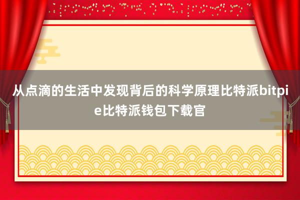 从点滴的生活中发现背后的科学原理比特派bitpie比特派钱包下载官