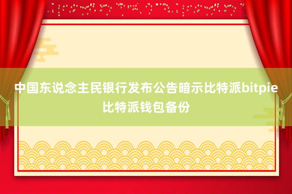 中国东说念主民银行发布公告暗示比特派bitpie比特派钱包备份