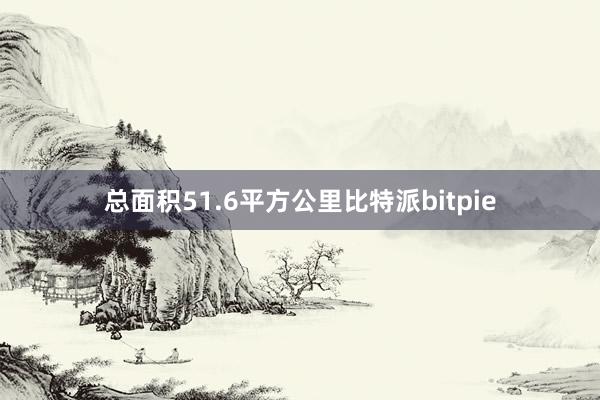 总面积51.6平方公里比特派bitpie