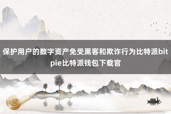 保护用户的数字资产免受黑客和欺诈行为比特派bitpie比特派钱包下载官