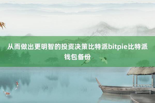 从而做出更明智的投资决策比特派bitpie比特派钱包备份