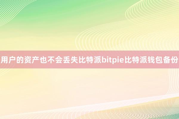 用户的资产也不会丢失比特派bitpie比特派钱包备份