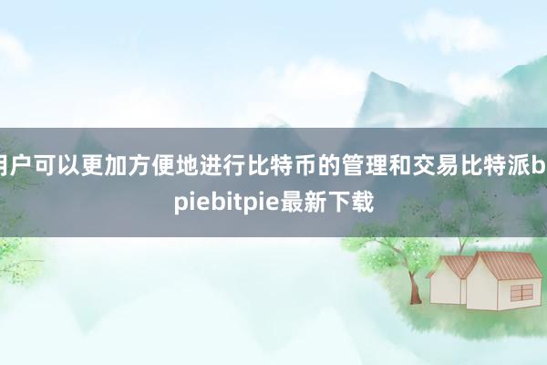 用户可以更加方便地进行比特币的管理和交易比特派bitpiebitpie最新下载