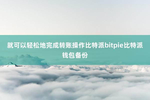 就可以轻松地完成转账操作比特派bitpie比特派钱包备份