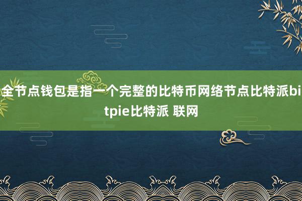 全节点钱包是指一个完整的比特币网络节点比特派bitpie比特派 联网