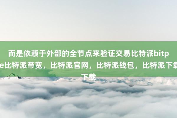 而是依赖于外部的全节点来验证交易比特派bitpie比特派带宽，比特派官网，比特派钱包，比特派下载