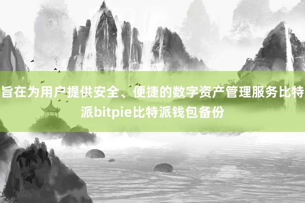 旨在为用户提供安全、便捷的数字资产管理服务比特派bitpie比特派钱包备份