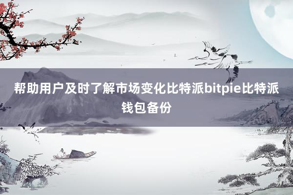 帮助用户及时了解市场变化比特派bitpie比特派钱包备份