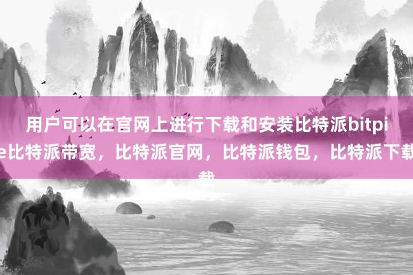 用户可以在官网上进行下载和安装比特派bitpie比特派带宽，比特派官网，比特派钱包，比特派下载