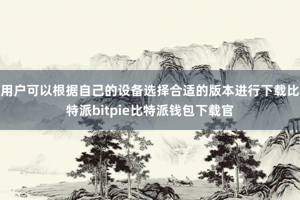 用户可以根据自己的设备选择合适的版本进行下载比特派bitpie比特派钱包下载官