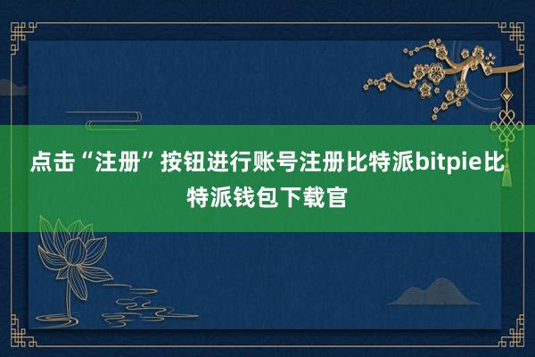 点击“注册”按钮进行账号注册比特派bitpie比特派钱包下载官