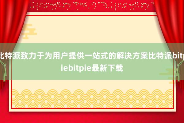 比特派致力于为用户提供一站式的解决方案比特派bitpiebitpie最新下载