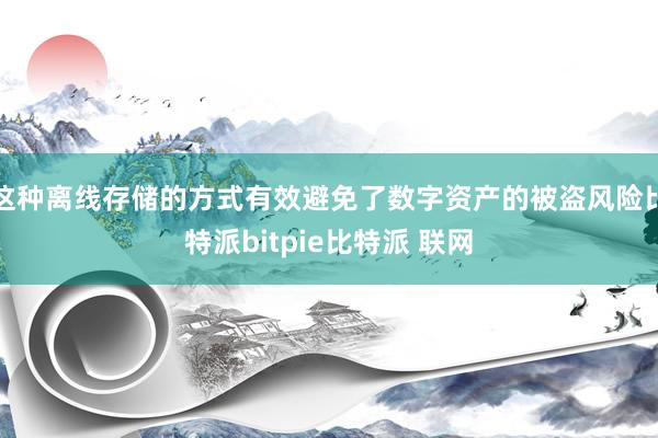 这种离线存储的方式有效避免了数字资产的被盗风险比特派bitpie比特派 联网