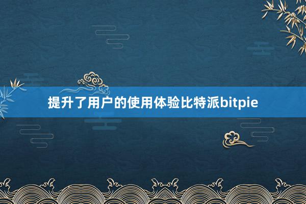 提升了用户的使用体验比特派bitpie