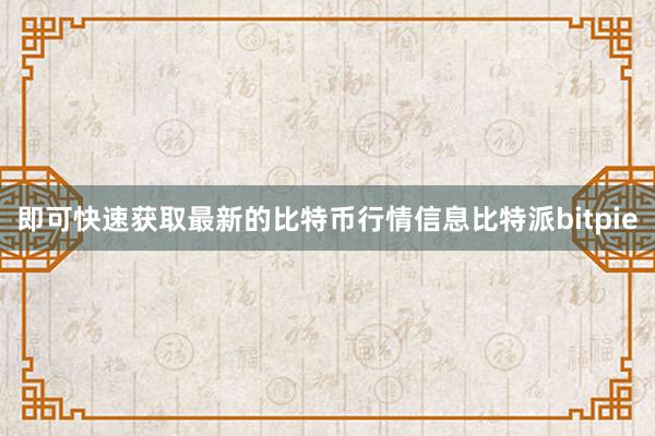 即可快速获取最新的比特币行情信息比特派bitpie