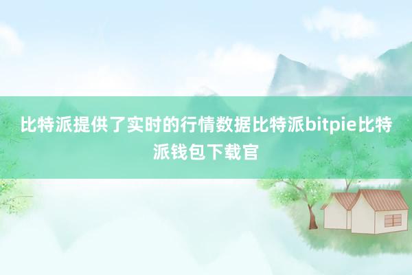 比特派提供了实时的行情数据比特派bitpie比特派钱包下载官