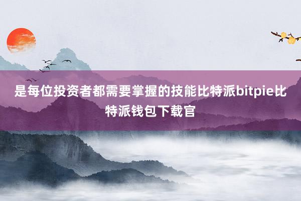 是每位投资者都需要掌握的技能比特派bitpie比特派钱包下载官