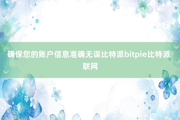 确保您的账户信息准确无误比特派bitpie比特派 联网