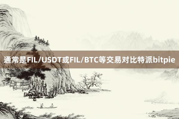 通常是FIL/USDT或FIL/BTC等交易对比特派bitpie