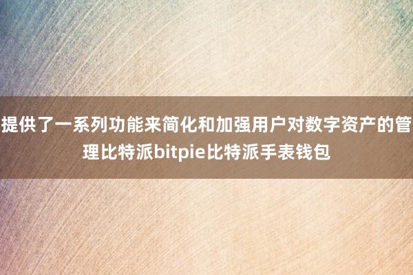 提供了一系列功能来简化和加强用户对数字资产的管理比特派bitpie比特派手表钱包