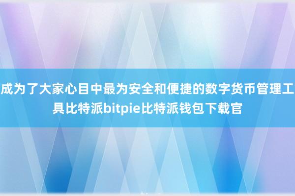 成为了大家心目中最为安全和便捷的数字货币管理工具比特派bitpie比特派钱包下载官