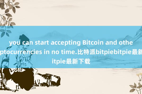 you can start accepting Bitcoin and other cryptocurrencies in no time.比特派bitpiebitpie最新下载