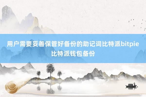 用户需要妥善保管好备份的助记词比特派bitpie比特派钱包备份