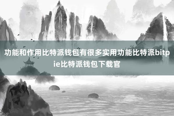 功能和作用比特派钱包有很多实用功能比特派bitpie比特派钱包下载官