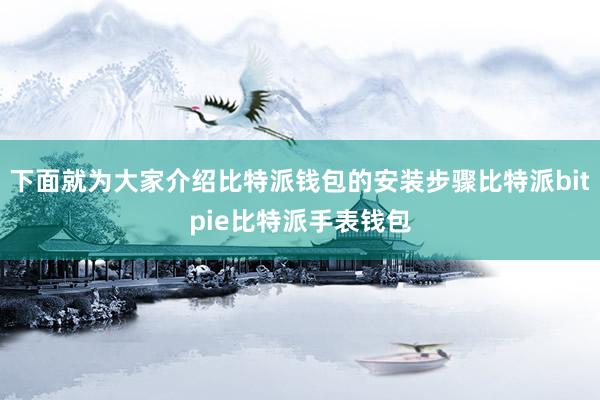 下面就为大家介绍比特派钱包的安装步骤比特派bitpie比特派手表钱包