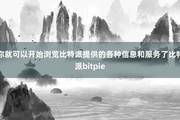 你就可以开始浏览比特派提供的各种信息和服务了比特派bitpie