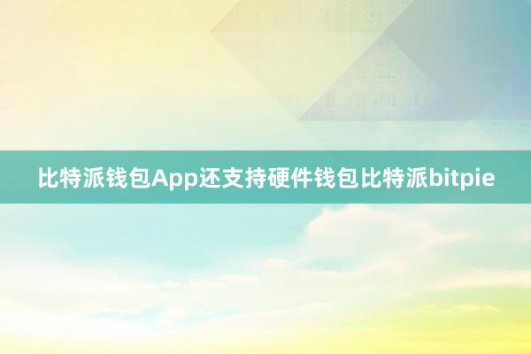 比特派钱包App还支持硬件钱包比特派bitpie