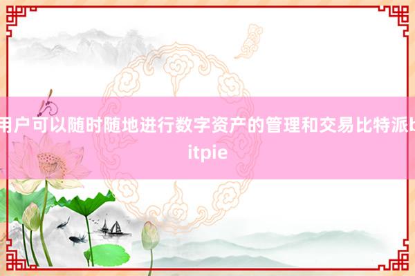 用户可以随时随地进行数字资产的管理和交易比特派bitpie