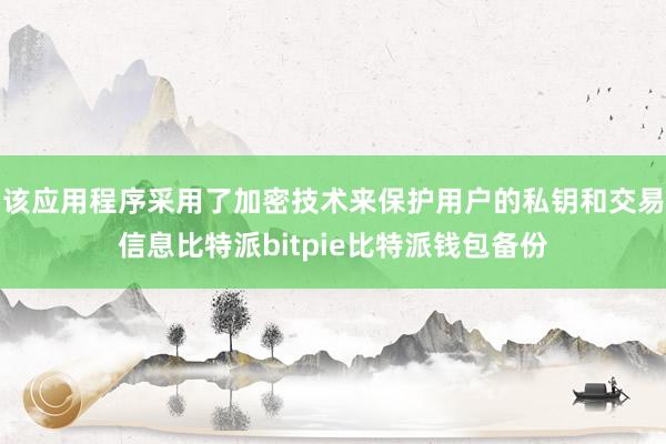 该应用程序采用了加密技术来保护用户的私钥和交易信息比特派bitpie比特派钱包备份