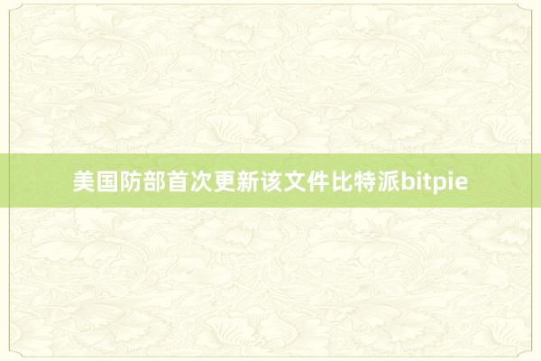 美国防部首次更新该文件比特派bitpie