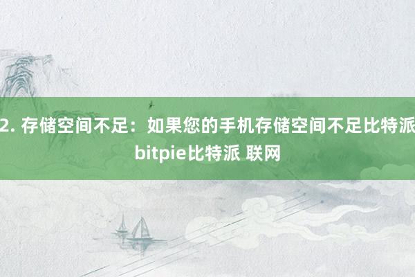 2. 存储空间不足：如果您的手机存储空间不足比特派bitpie比特派 联网