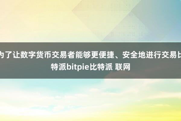 为了让数字货币交易者能够更便捷、安全地进行交易比特派bitpie比特派 联网