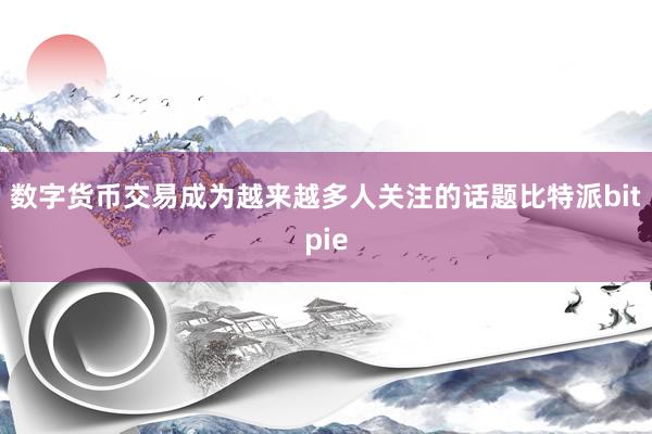 数字货币交易成为越来越多人关注的话题比特派bitpie