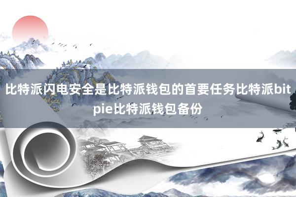 比特派闪电安全是比特派钱包的首要任务比特派bitpie比特派钱包备份