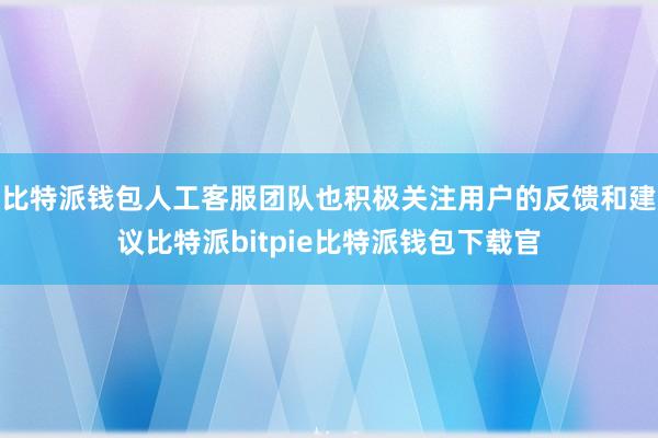 比特派钱包人工客服团队也积极关注用户的反馈和建议比特派bitpie比特派钱包下载官