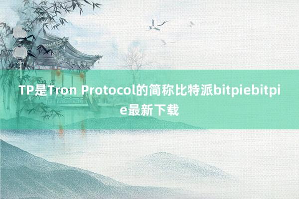 TP是Tron Protocol的简称比特派bitpiebitpie最新下载