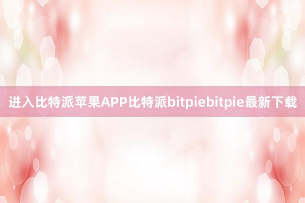 进入比特派苹果APP比特派bitpiebitpie最新下载