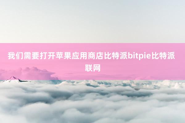 我们需要打开苹果应用商店比特派bitpie比特派 联网