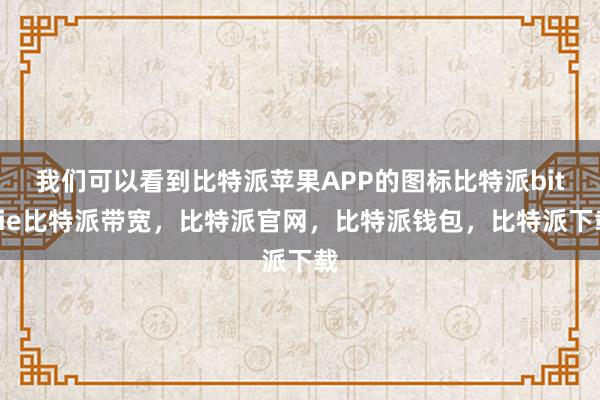 我们可以看到比特派苹果APP的图标比特派bitpie比特派带宽，比特派官网，比特派钱包，比特派下载