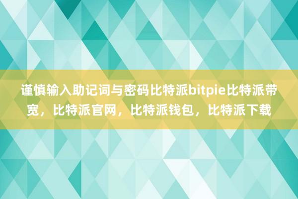 谨慎输入助记词与密码比特派bitpie比特派带宽，比特派官网，比特派钱包，比特派下载