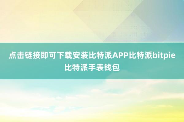 点击链接即可下载安装比特派APP比特派bitpie比特派手表钱包