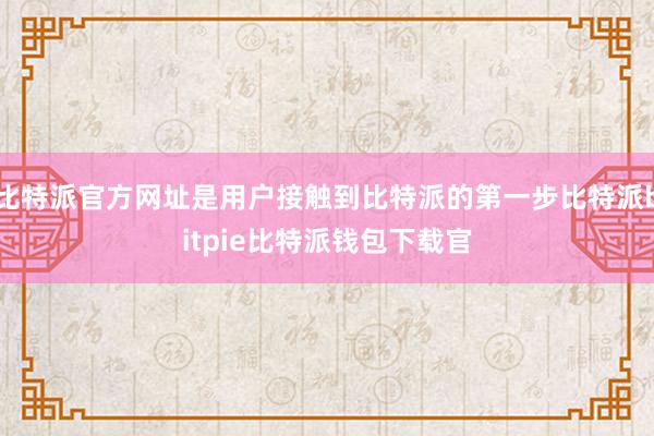 比特派官方网址是用户接触到比特派的第一步比特派bitpie比特派钱包下载官