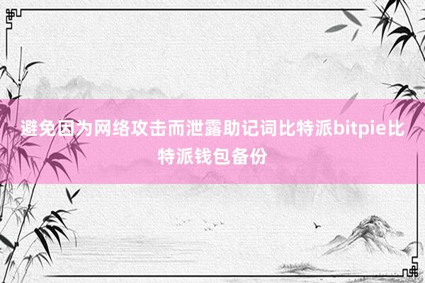 避免因为网络攻击而泄露助记词比特派bitpie比特派钱包备份