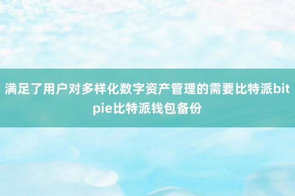 满足了用户对多样化数字资产管理的需要比特派bitpie比特派钱包备份