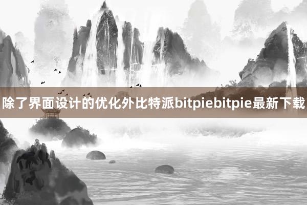 除了界面设计的优化外比特派bitpiebitpie最新下载