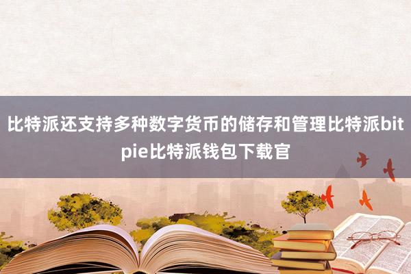 比特派还支持多种数字货币的储存和管理比特派bitpie比特派钱包下载官